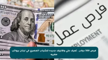 فرص 500 دولار.. تعرف على وظائف جديدة للشباب المصري في لبنان برواتب مغرية